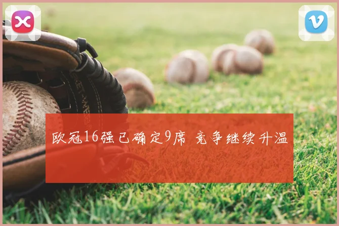 欧冠16强已确定9席 竞争继续升温