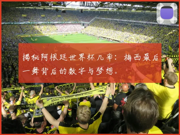 揭秘阿根廷世界杯几率:梅西最后一舞背后的数字与梦想。