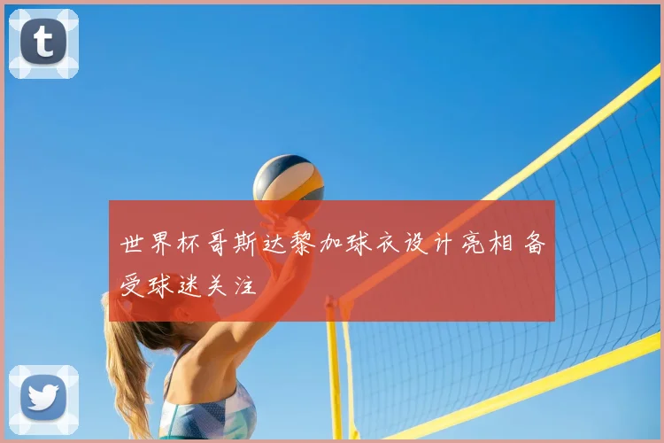 世界杯哥斯达黎加球衣设计亮相 备受球迷关注
