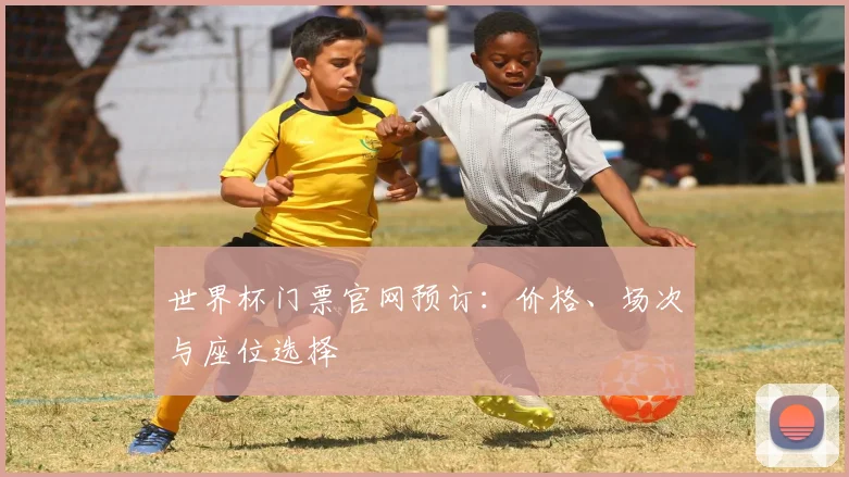 世界杯门票官网预订：价格、场次与座位选择