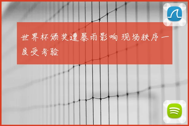 世界杯颁奖遭暴雨影响 现场秩序一度受考验