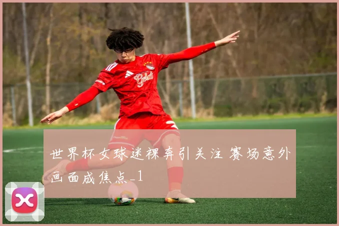 世界杯女球迷裸奔引关注 赛场意外画面成焦点_1