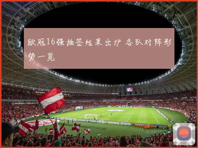 欧冠16强抽签结果出炉 各队对阵形势一览