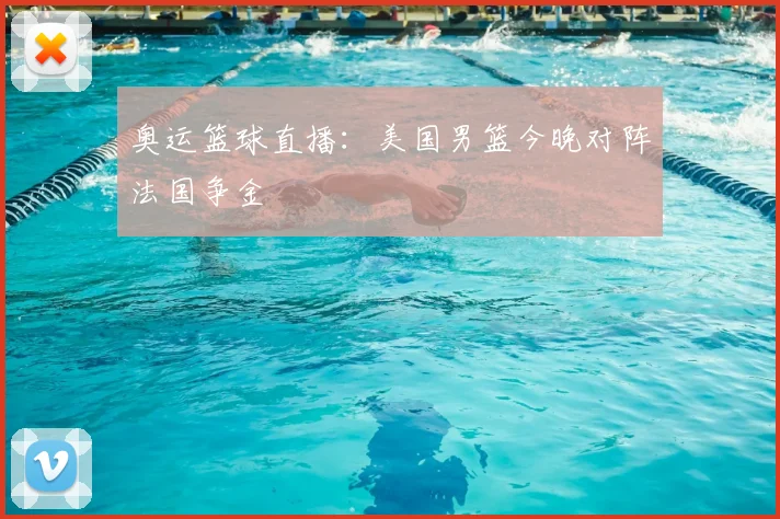 奥运篮球直播：美国男篮今晚对阵法国争金