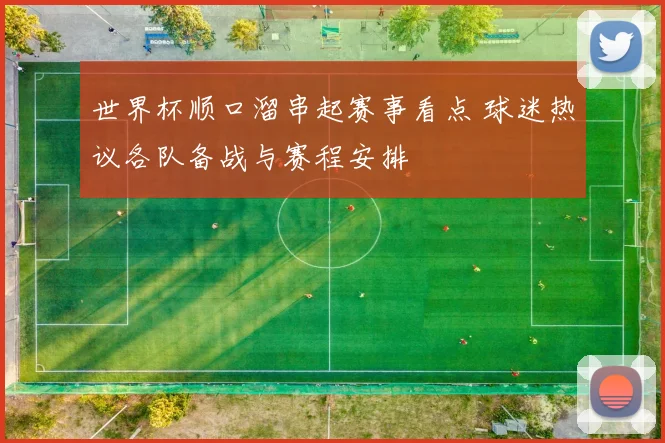 世界杯顺口溜串起赛事看点 球迷热议各队备战与赛程安排