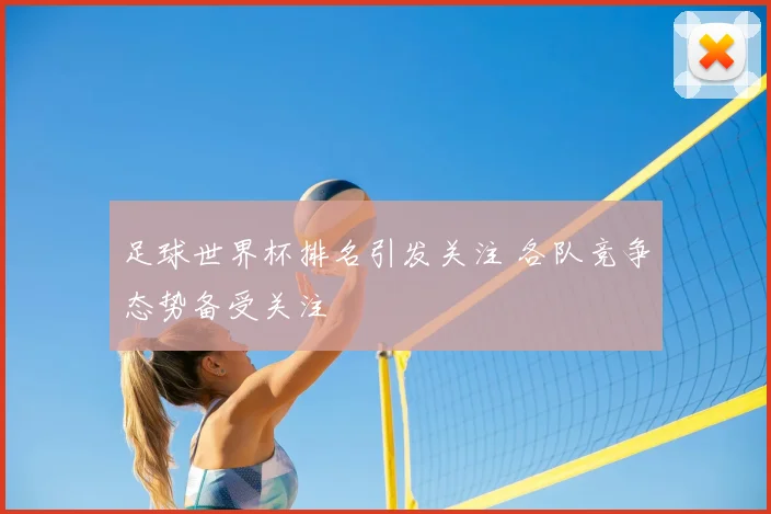 足球世界杯排名引发关注 各队竞争态势备受关注