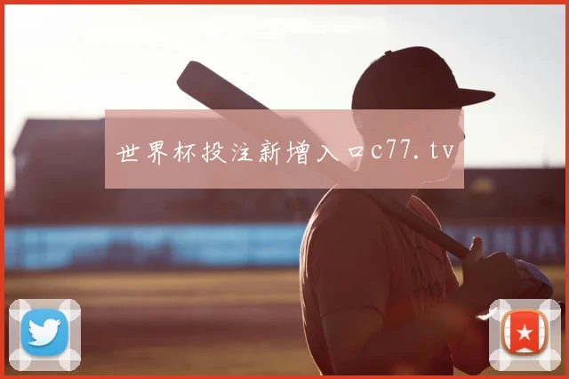 世界杯投注新增入口c77.tv