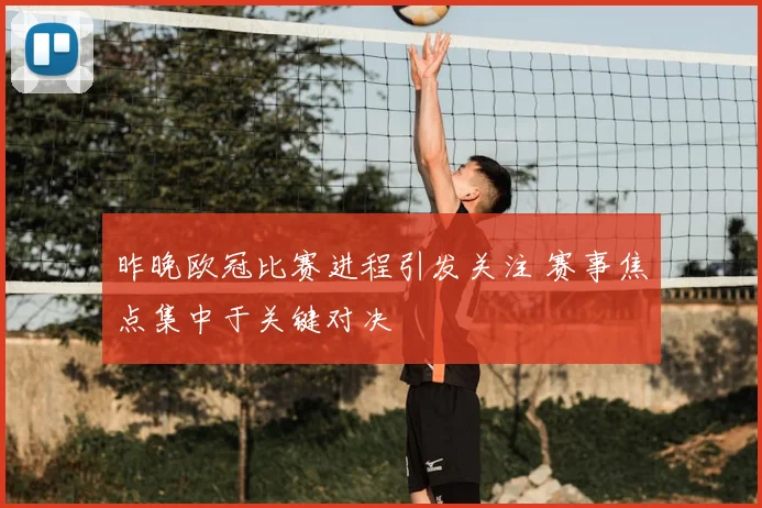昨晚欧冠比赛进程引发关注 赛事焦点集中于关键对决