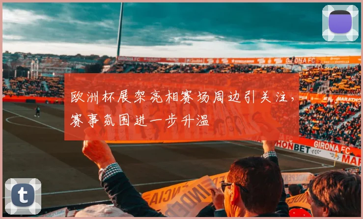 欧洲杯展架亮相赛场周边引关注，赛事氛围进一步升温