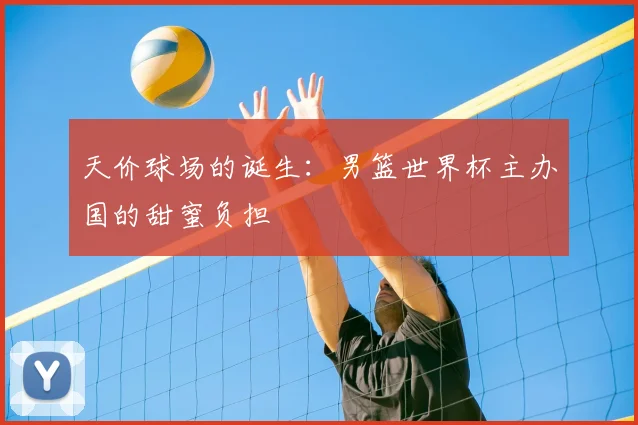 天价球场的诞生：男篮世界杯主办国的甜蜜负担