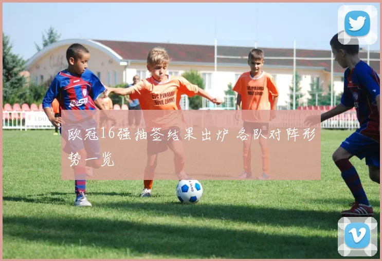 欧冠16强抽签结果出炉 各队对阵形势一览