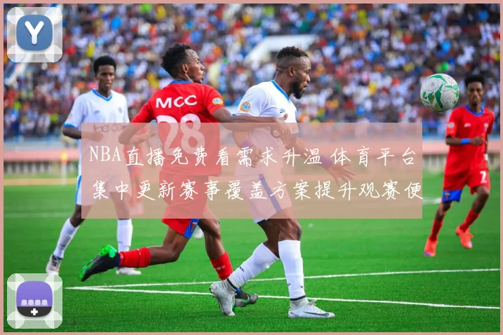 NBA直播免费看需求升温 体育平台集中更新赛事覆盖方案提升观赛便利