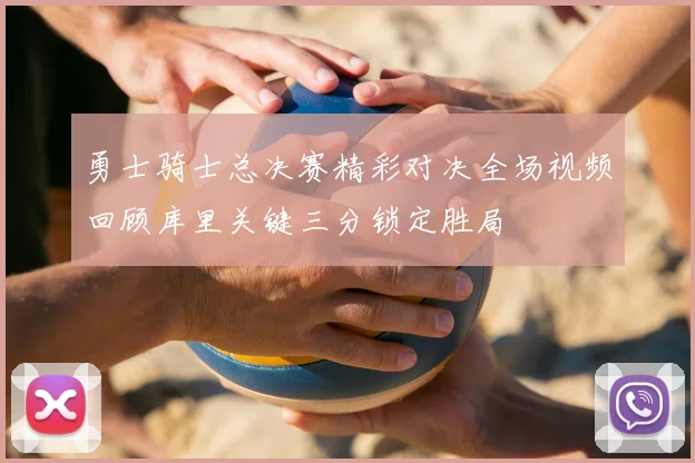 勇士骑士总决赛精彩对决全场视频回顾库里关键三分锁定胜局