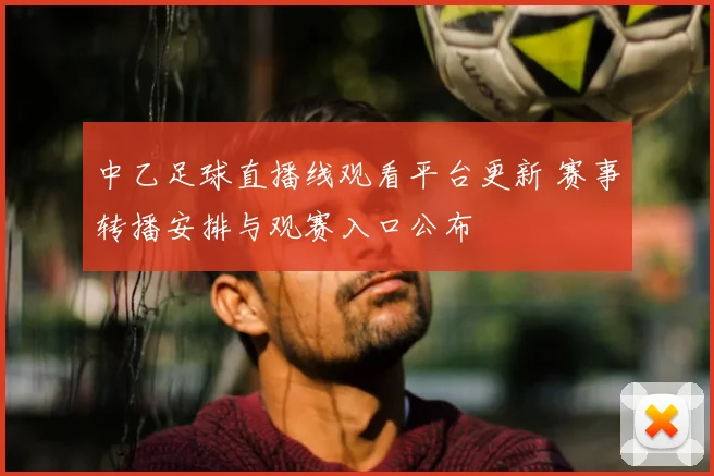 中乙足球直播线观看平台更新 赛事转播安排与观赛入口公布