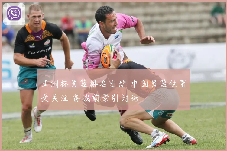 亚洲杯男篮排名出炉 中国男篮位置受关注 备战前景引讨论