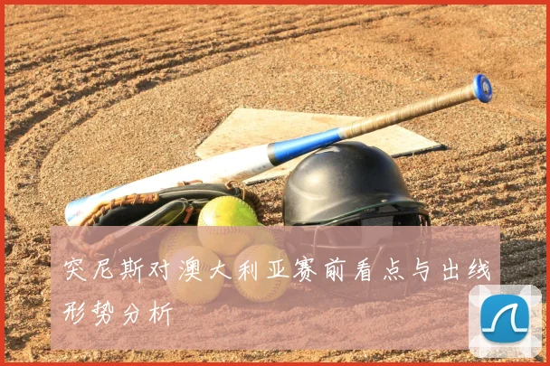 突尼斯对澳大利亚赛前看点与出线形势分析