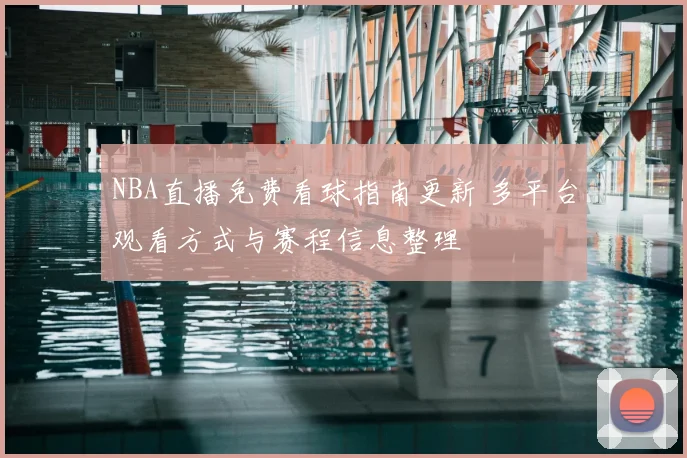NBA直播免费看球指南更新 多平台观看方式与赛程信息整理
