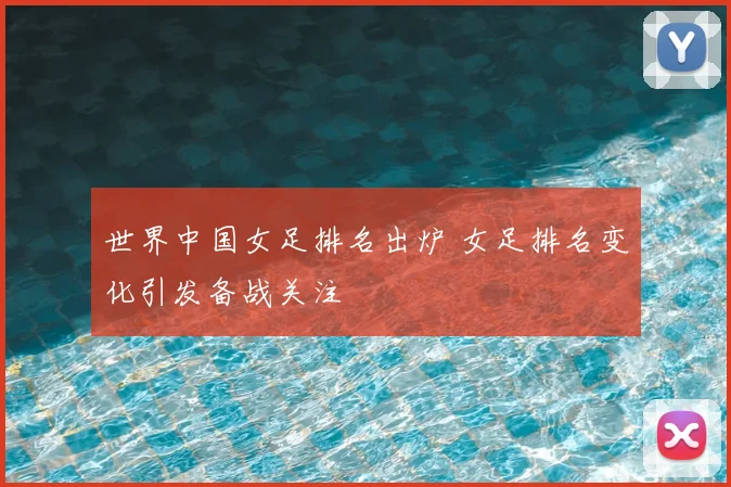世界中国女足排名出炉 女足排名变化引发备战关注