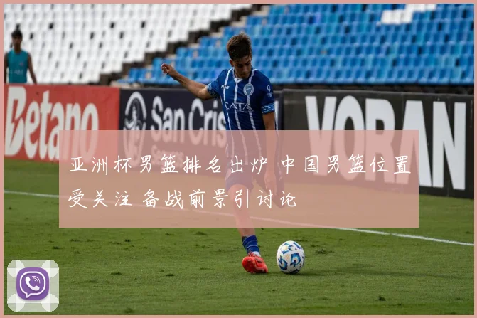 亚洲杯男篮排名出炉 中国男篮位置受关注 备战前景引讨论