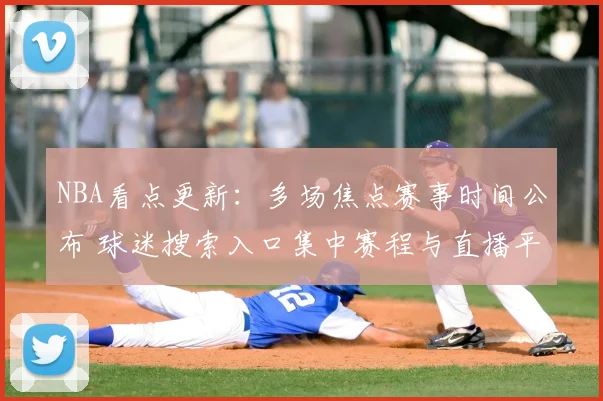NBA看点更新：多场焦点赛事时间公布 球迷搜索入口集中赛程与直播平台