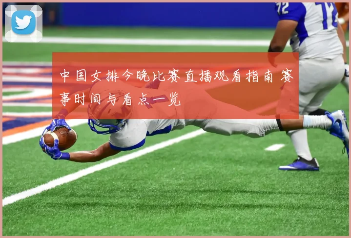 中国女排今晚比赛直播观看指南 赛事时间与看点一览