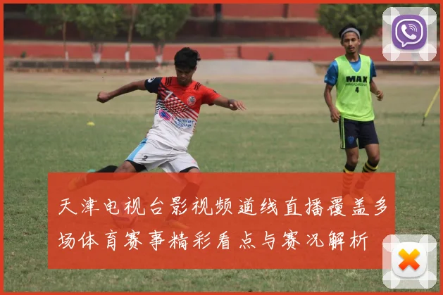 天津电视台影视频道线直播覆盖多场体育赛事精彩看点与赛况解析
