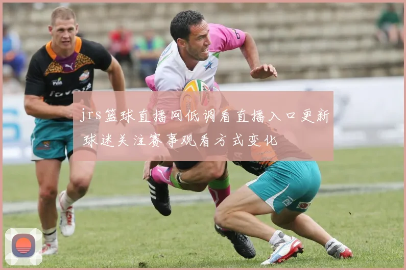 jrs篮球直播网低调看直播入口更新 球迷关注赛事观看方式变化
