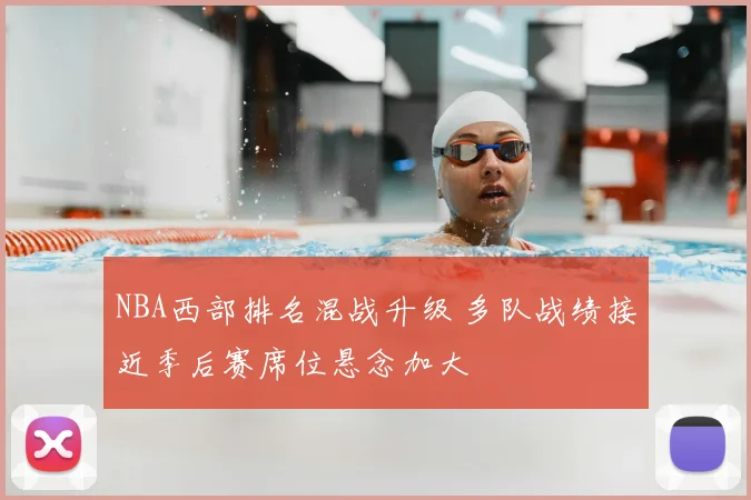 NBA西部排名混战升级 多队战绩接近季后赛席位悬念加大