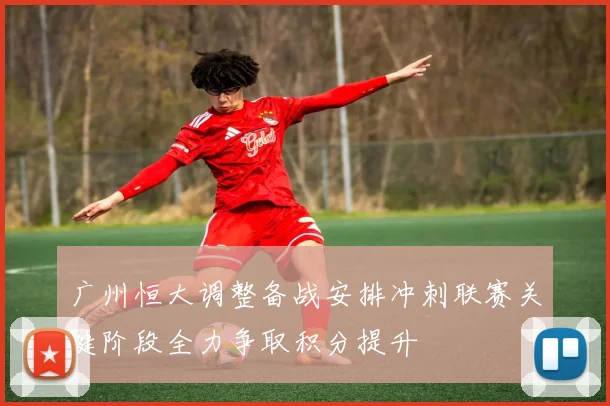 广州恒大调整备战安排冲刺联赛关键阶段全力争取积分提升