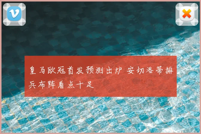 皇马欧冠首发预测出炉 安切洛蒂排兵布阵看点十足
