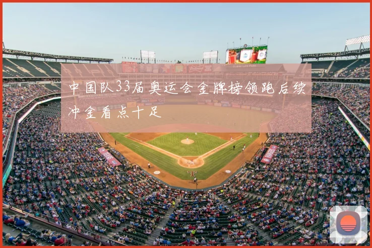 中国队33届奥运会金牌榜领跑后续冲金看点十足