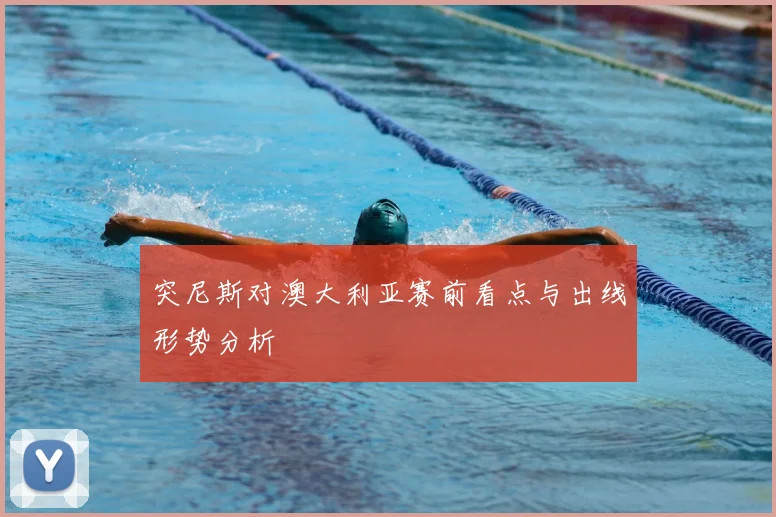 突尼斯对澳大利亚赛前看点与出线形势分析