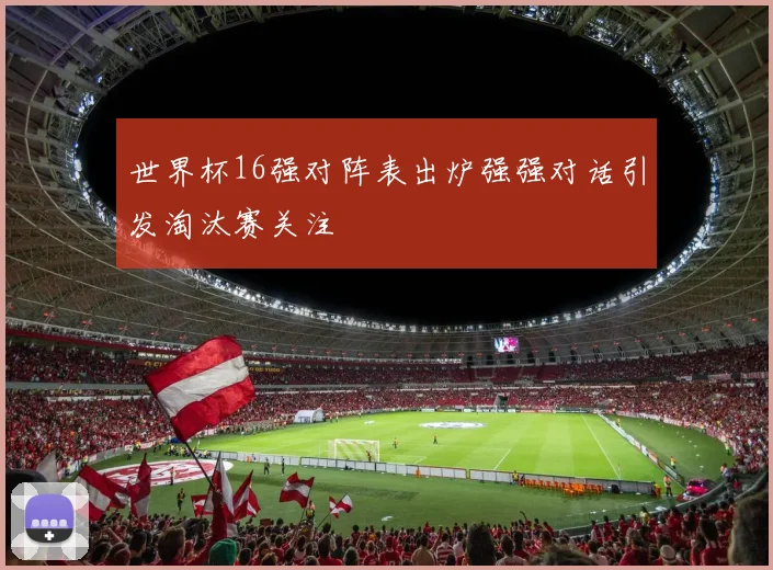 世界杯16强对阵表出炉强强对话引发淘汰赛关注