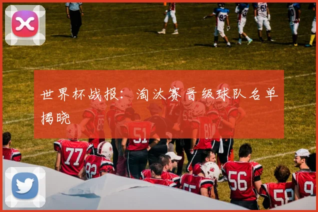世界杯战报：淘汰赛晋级球队名单揭晓