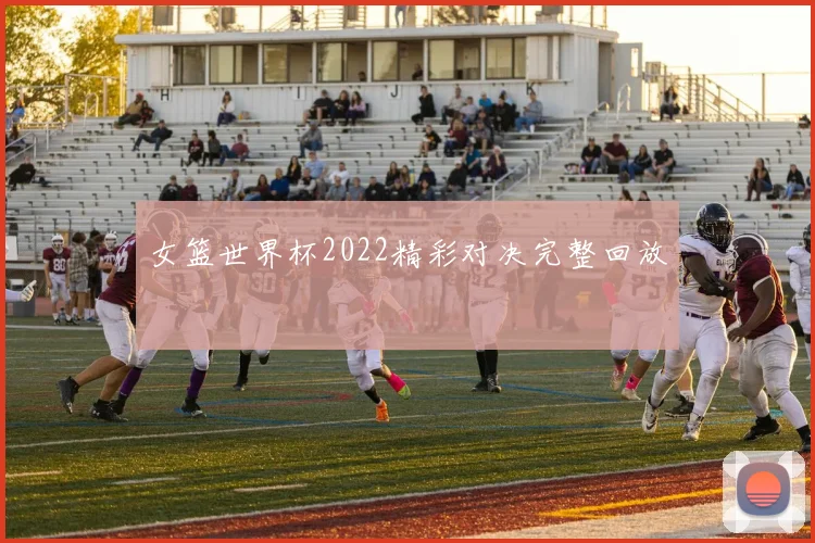 女篮世界杯2022精彩对决完整回放