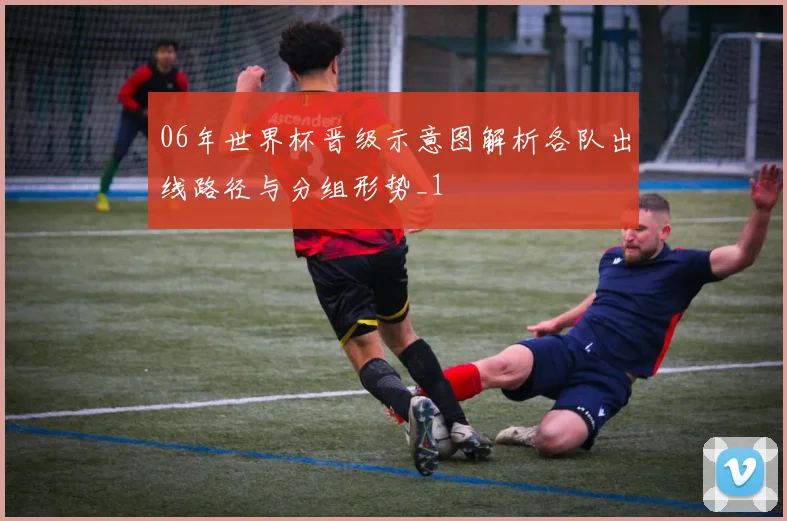 06年世界杯晋级示意图解析各队出线路径与分组形势_1