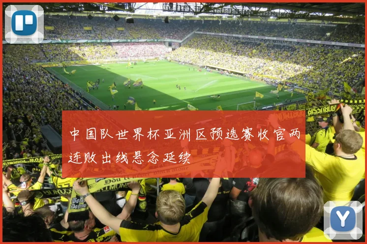 中国队世界杯亚洲区预选赛收官两连败出线悬念延续