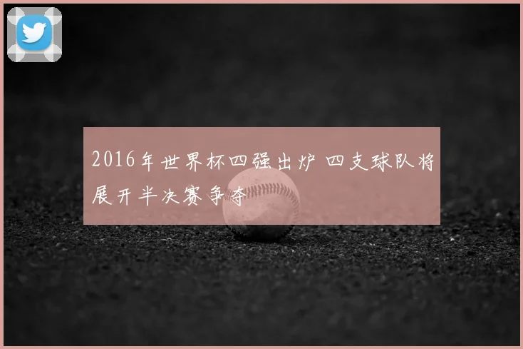 2016年世界杯四强出炉 四支球队将展开半决赛争夺