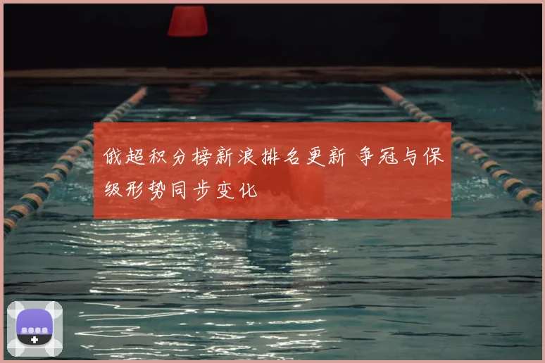 俄超积分榜新浪排名更新 争冠与保级形势同步变化