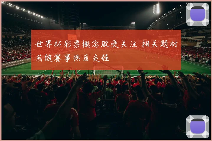 世界杯彩票概念股受关注 相关题材或随赛事热度走强