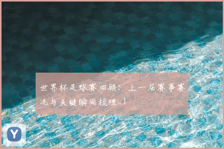 世界杯足球赛回顾：上一届赛事赛况与关键瞬间梳理_1