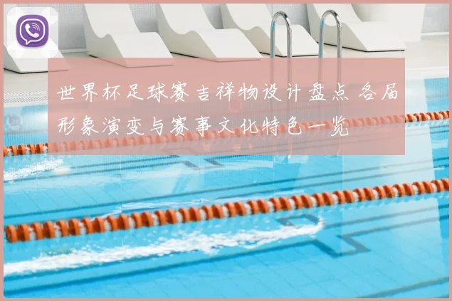 世界杯足球赛吉祥物设计盘点 各届形象演变与赛事文化特色一览