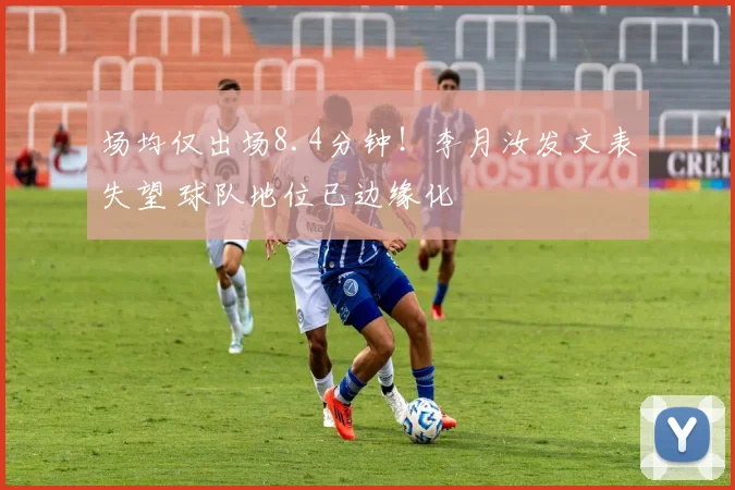 场均仅出场8.4分钟！李月汝发文表失望 球队地位已边缘化