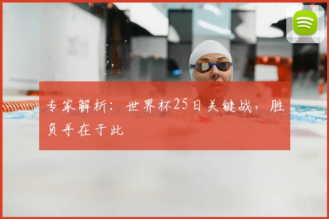 专家解析:世界杯25日关键战,胜负手在于此