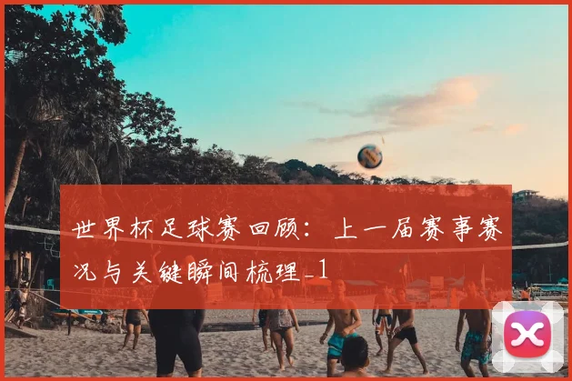 世界杯足球赛回顾：上一届赛事赛况与关键瞬间梳理_1